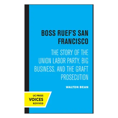 "Boss Ruef's San Francisco: The Story of the Union Labor Party, Big Business, and the Graft Pros