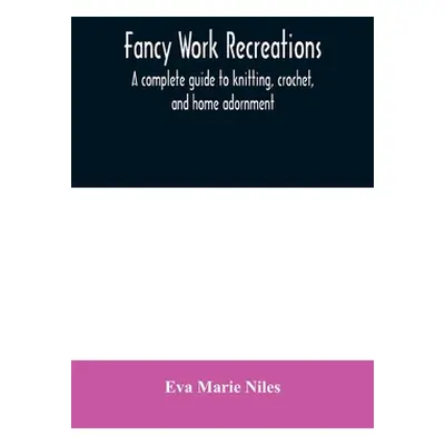 "Fancy work recreations: a complete guide to knitting, crochet, and home adornment" - "" ("Marie