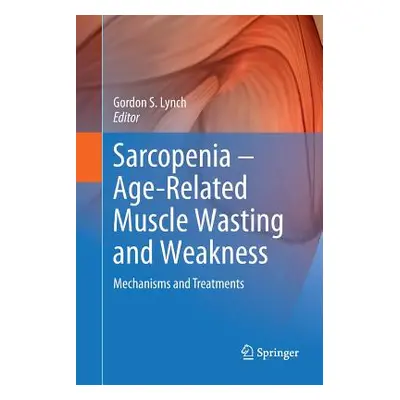 "Sarcopenia - Age-Related Muscle Wasting and Weakness: Mechanisms and Treatments" - "" ("Lynch G