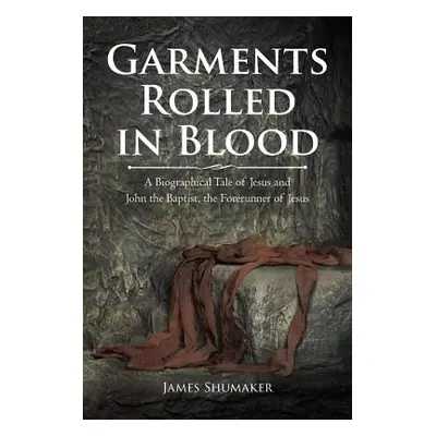 "Garments Rolled in Blood: A Biographical Tale of Jesus and John the Baptist, the Forerunner of 