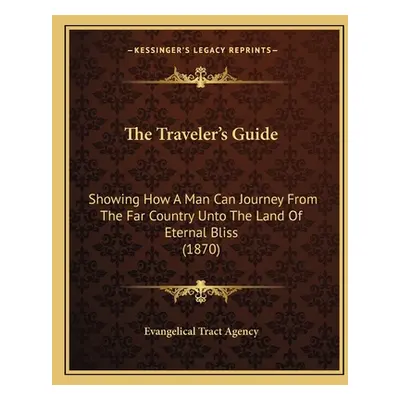 "The Traveler's Guide: Showing How A Man Can Journey From The Far Country Unto The Land Of Etern