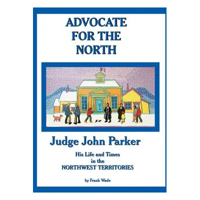 "Advocate for the North: Judge John Parker His Life and Times in the NORTHWEST TERRITORIES" - ""