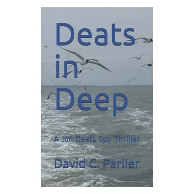 "Deats in Deep: A Jon Deats Spy Thriller" - "" ("Parlier David C.")