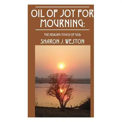 "Oil of Joy for Mourning: The Healing Touch of God" - "" ("Weston Sharon J.")