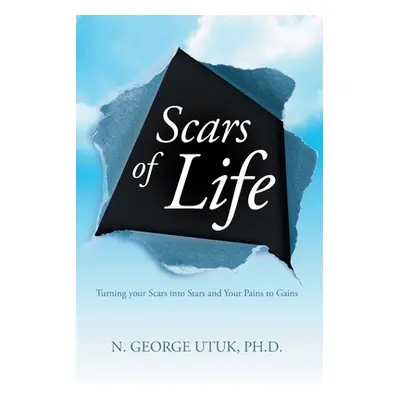 "Scars of Life: Turning your Scars into Stars and Your Pains to Gains" - "" ("Utuk N. George")