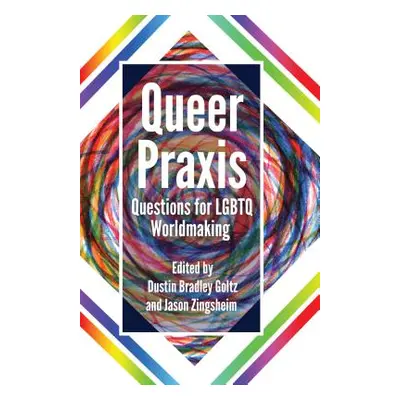 "Queer Praxis: Questions for LGBTQ Worldmaking" - "" ("Goltz Dustin Bradley")