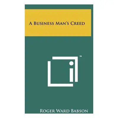 "A Business Man's Creed" - "" ("Babson Roger Ward")