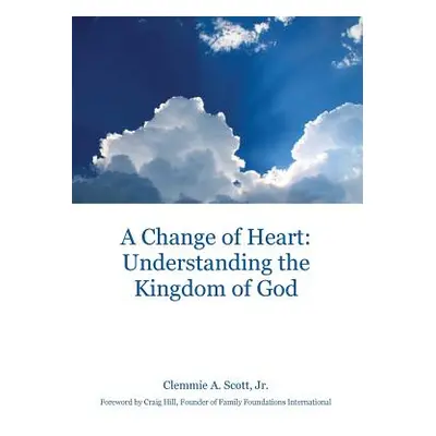 "A Change of Heart: Understanding the Kingdom of God" - "" ("Scott Clemmie A.")