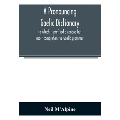 "A pronouncing Gaelic dictionary: to which is prefixed a concise but most comprehensive Gaelic g