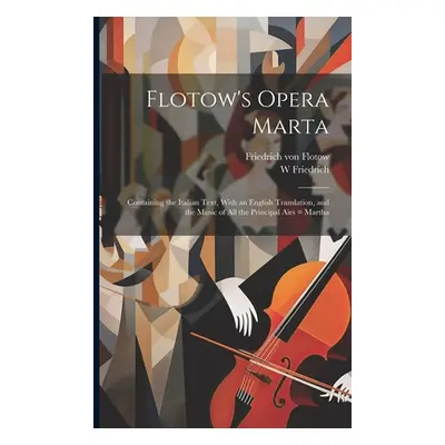 "Flotow's Opera Marta: Containing the Italian Text, With an English Translation, and the Music o