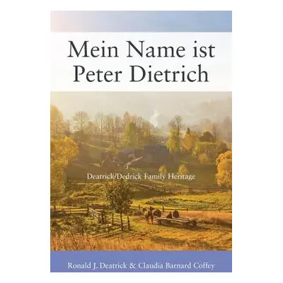 "Mein Name ist Peter Dietrich: Deatrick/Dedrick Family Heritage" - "" ("Deatrick Ronald J.")