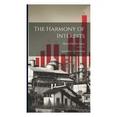 "The Harmony of Interests: Agricultural, Manufacturing" - "" ("Carey Henry Charles")