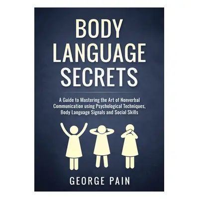 "Body Language Secrets: A Guide to Mastering the Art of Nonverbal Communication using Psychologi