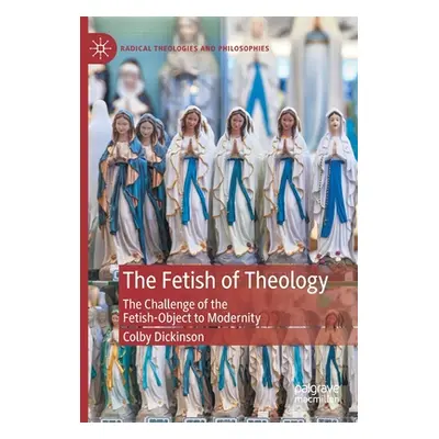 "The Fetish of Theology: The Challenge of the Fetish-Object to Modernity" - "" ("Dickinson Colby