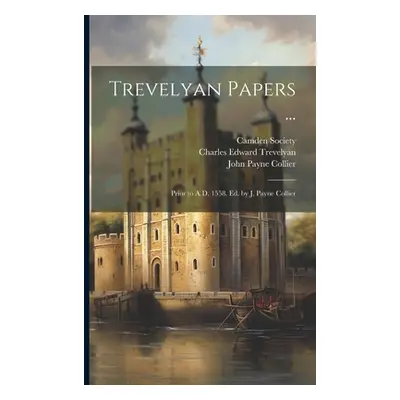 "Trevelyan Papers ...: Prior to A.D. 1558. Ed. by J. Payne Collier" - "" ("Collier John Payne")