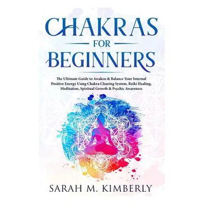 "Chakras: Chakras for Beginners, the Ultimate Guide to Awaken & Balance Your Internal Positive E