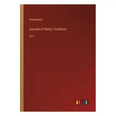 "Journal of Henry Cockburn: Vol. I" - "" ("Anonymous")