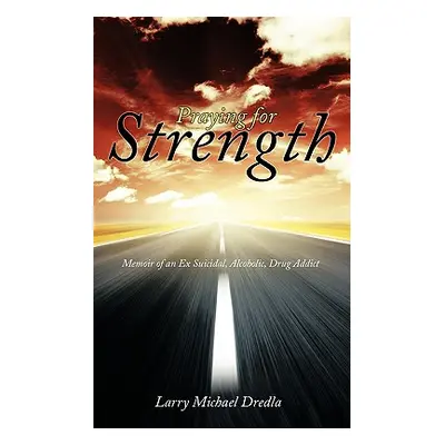 "Praying for Strength: Memoir of an Ex Suicidal, Alcoholic, Drug Addict" - "" ("Dredla Larry Mic