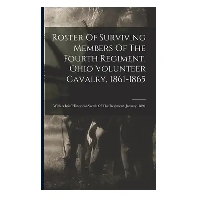 "Roster Of Surviving Members Of The Fourth Regiment, Ohio Volunteer Cavalry, 1861-1865: With A B