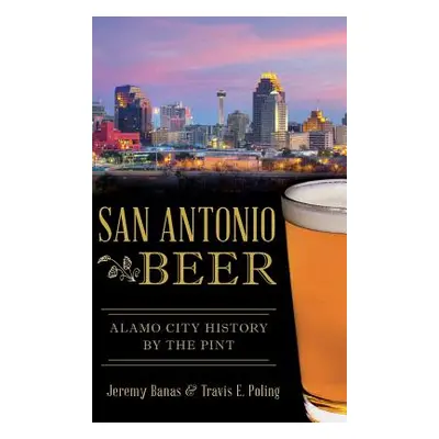 "San Antonio Beer: Alamo City History by the Pint" - "" ("Banas Jeremy")