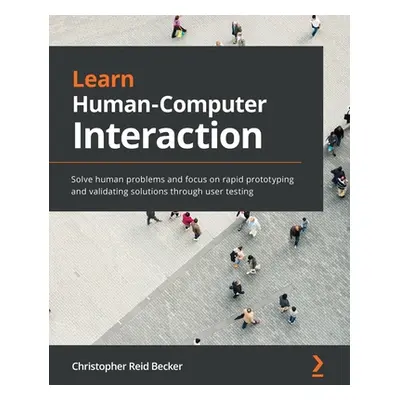 "Learn Human-Computer Interaction: Solve human problems and focus on rapid prototyping and valid