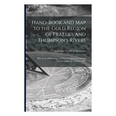 "Hand-book and Map to the Gold Region of Frazer's and Thompson's Rivers [microform]: With Table 