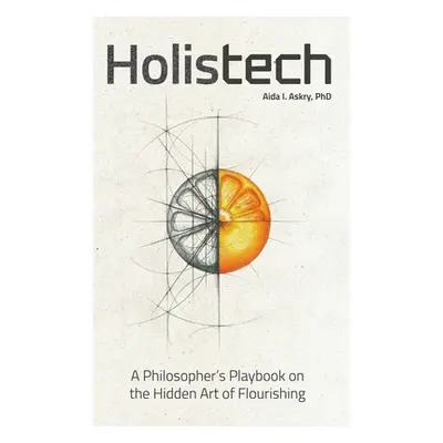 "Holistech: A Philosopher's Playbook on the Hidden Art of Flourishing" - "" ("Askry Aida I.")