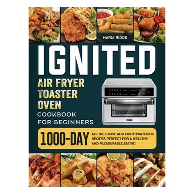 "ignited Air Fryer Toaster Oven Cookbook for Beginners: 1000-Day All-inclusive and Mouthwatering