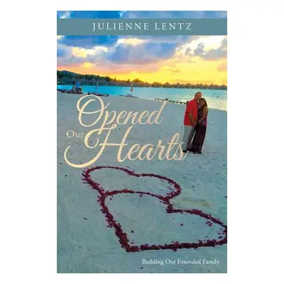 "Opened Our Hearts: Building Our Extended Family" - "" ("Lentz Julienne")