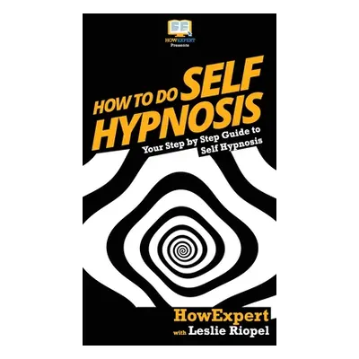 "How To Do Self Hypnosis: Your Step By Step Guide To Self Hypnosis" - "" ("Howexpert")