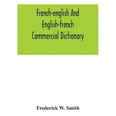 "French-English and English-French commercial dictionary, of the words and terms used in commerc