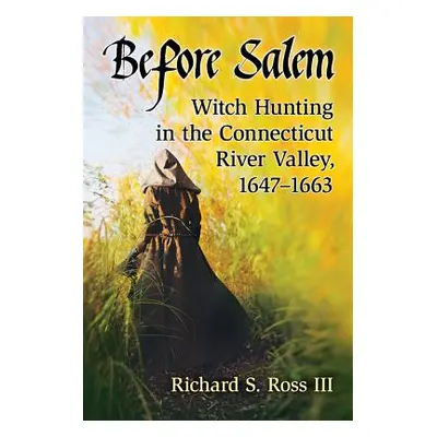 "Before Salem: Witch Hunting in the Connecticut River Valley, 1647-1663" - "" ("Ross Richard S."