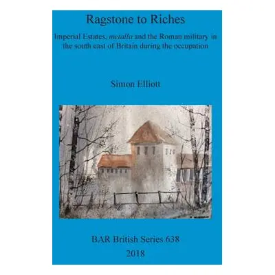 "Ragstone to Riches: Imperial Estates, metalla and the Roman military in the south east of Brita