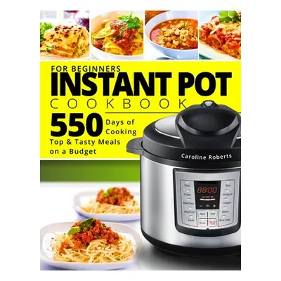 "Instant Pot Cookbook For Beginners: New Complete Instant Pot Guide - 550 Days of Cooking Top & 