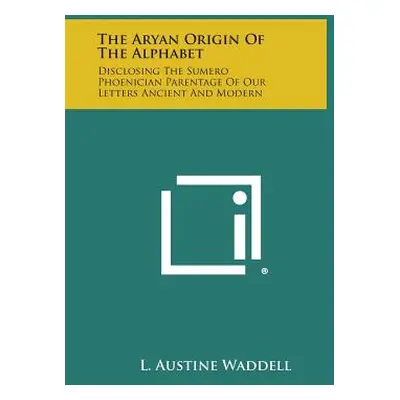 "The Aryan Origin of the Alphabet: Disclosing the Sumero Phoenician Parentage of Our Letters Anc