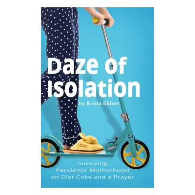 "Daze of Isolation: Surviving Pandemic Motherhood on Diet Coke and a Prayer" - "" ("Ehlers Krist