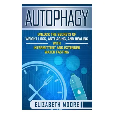 "Autophagy: Unlock the Secrets of Weight Loss, Anti-Aging, and Healing with Intermittent and Ext