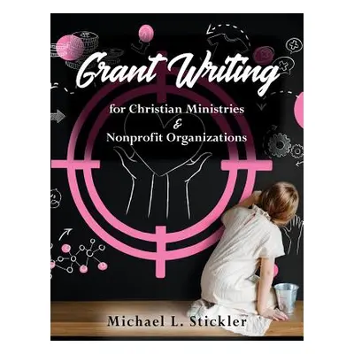 "Grant Writing for Christian Ministries & Nonprofit Organizations" - "" ("Stickler Michael L.")