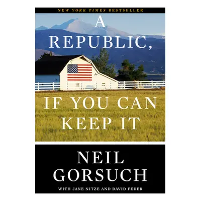 "A Republic, If You Can Keep It" - "" ("Gorsuch Neil")