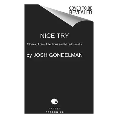 "Nice Try: Stories of Best Intentions and Mixed Results" - "" ("Gondelman Josh")