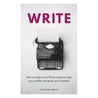 "Write: How to write a non-fiction book to raise your profile and grow your business" - "" ("Mor