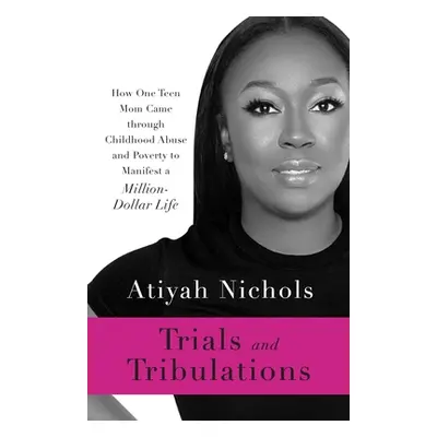 "Trials and Tribulations: How One Teen Mom Came through Childhood Abuse and Poverty to Manifest 