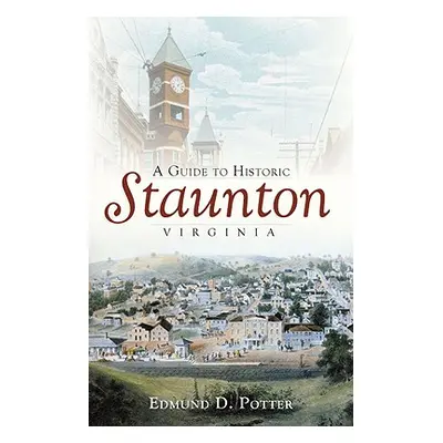 "A Guide to Historic Staunton, Virginia" - "" ("Potter Edmund D.")