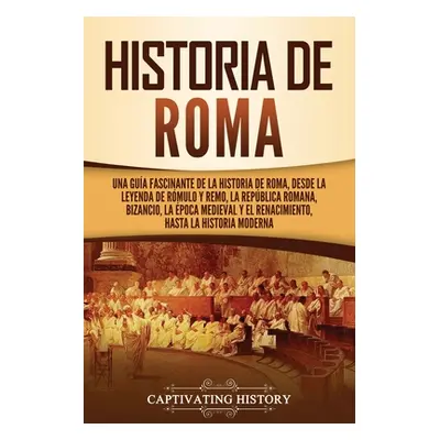 "Historia de Roma: Una gua fascinante de la historia de Roma, desde la leyenda de Rmulo y Remo, 