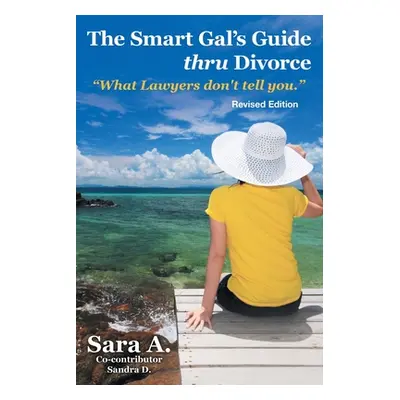 "The Smart Gal's Guide Thru Divorce: What Lawyers Don't Tell You." - "" ("Sara a.")