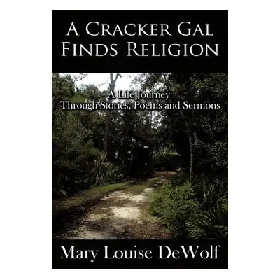 "A Cracker Gal Finds Religion: A Life Journey Through Stories, Poems and Sermons" - "" ("Dewolf 