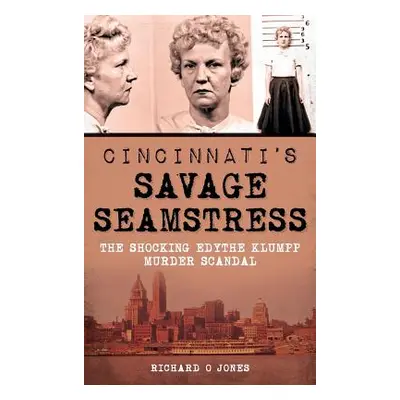 "Cincinnati's Savage Seamstress: The Shocking Edythe Klumpp Murder Scandal" - "" ("Jones Richard