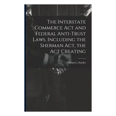 "The Interstate Commerce Act and Federal Anti-trust Laws, Including the Sherman Act, the Act Cre