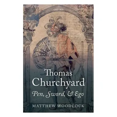 "Thomas Churchyard: Pen, Sword, and Ego" - "" ("Woodcock Matthew")