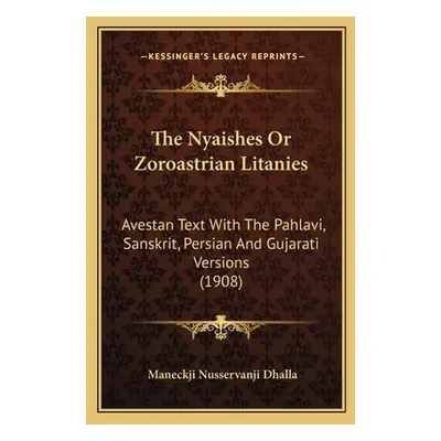 "The Nyaishes Or Zoroastrian Litanies: Avestan Text With The Pahlavi, Sanskrit, Persian And Guja